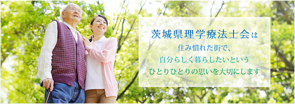 茨城県理学療法士会は住み慣れた街で、自分らしく暮らしたいというひとりひとりの思いを大切にします