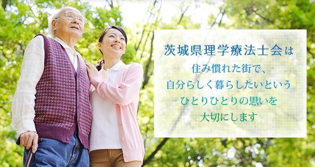 茨城県理学療法士会は住み慣れた街で、自分らしく暮らしたいというひとりひとりの思いを大切にします